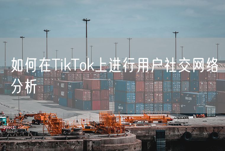如何在TikTok上进行用户社交网络分析