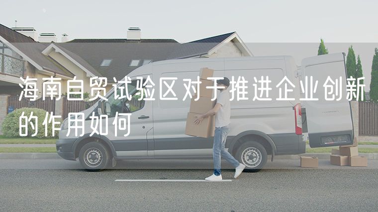 海南自贸试验区对于推进企业创新的作用如何