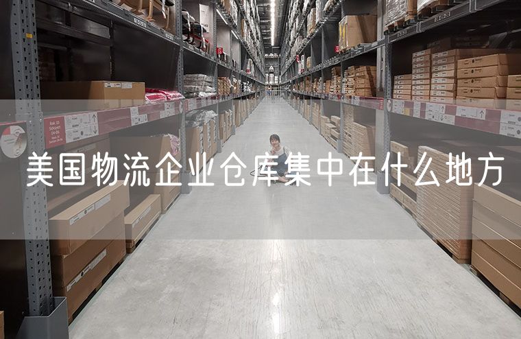 美国物流企业仓库集中在什么地方