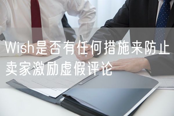 Wish是否有任何措施来防止卖家激励虚假评论