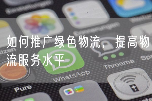 如何推广绿色物流，提高物流服务水平