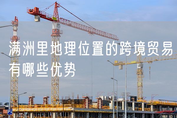 满洲里地理位置的跨境贸易有哪些优势
