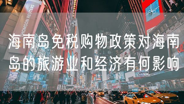 海南岛免税购物政策对海南岛的旅游业和经济有何影响