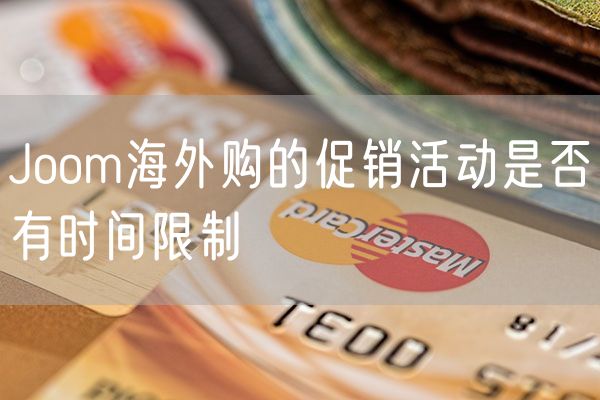 Joom海外购的促销活动是否有时间限制