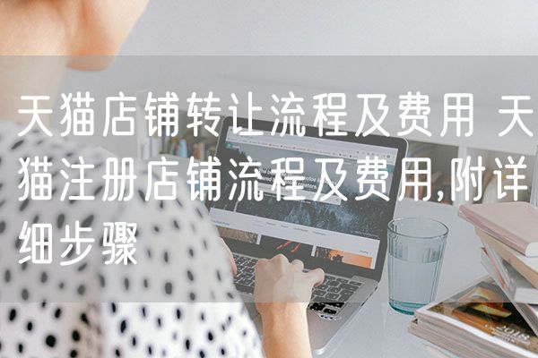 天猫店铺转让流程及费用 天猫注册店铺流程及费用,附详细步骤