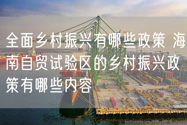 全面乡村振兴有哪些政策 海南自贸试验区的乡村振兴政策有哪些内容