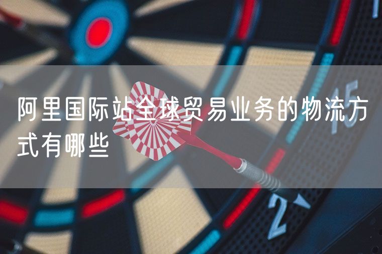 阿里国际站全球贸易业务的物流方式有哪些