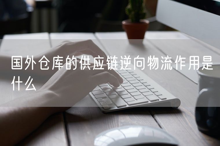 国外仓库的供应链逆向物流作用是什么