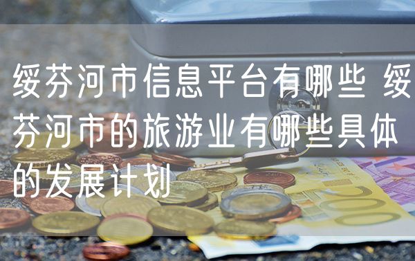 绥芬河市信息平台有哪些 绥芬河市的旅游业有哪些具体的发展计划
