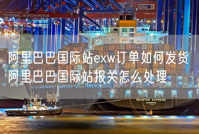 阿里巴巴国际站exw订单如何发货 阿里巴巴国际站报关怎么处理