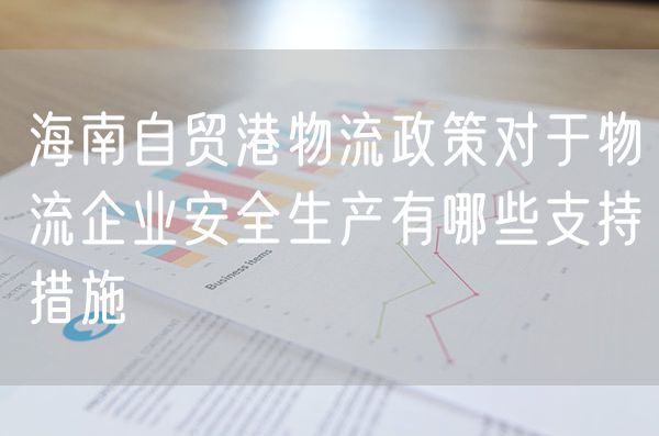 海南自贸港物流政策对于物流企业安全生产有哪些支持措施