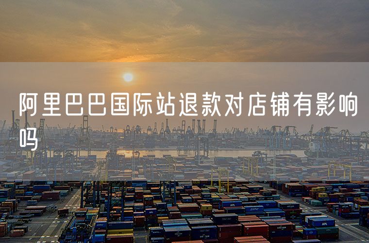 阿里巴巴国际站退款对店铺有影响吗