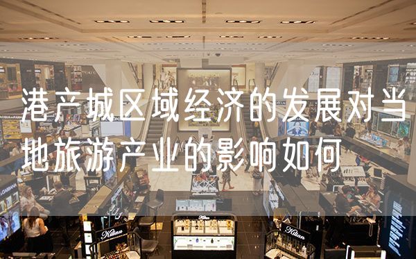 港产城区域经济的发展对当地旅游产业的影响如何