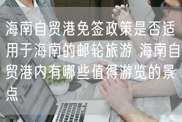 海南自贸港免签政策是否适用于海南的邮轮旅游 海南自贸港内有哪些值得游览的景点