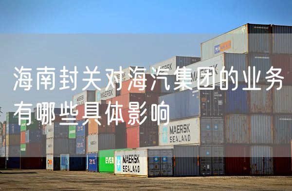 海南封关对海汽集团的业务有哪些具体影响