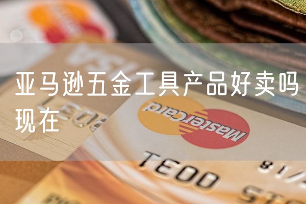 亚马逊五金工具产品好卖吗现在