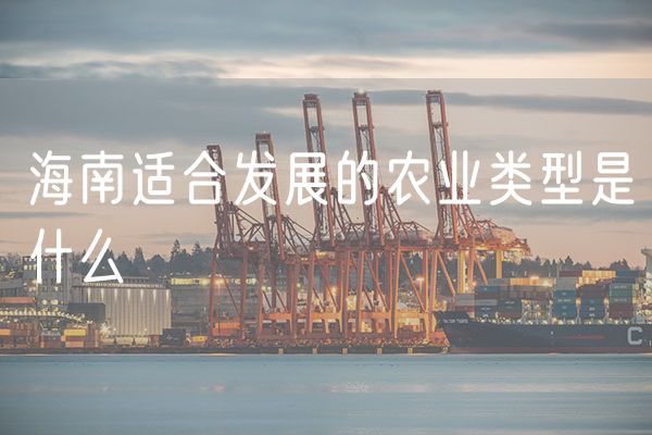 海南适合发展的农业类型是什么