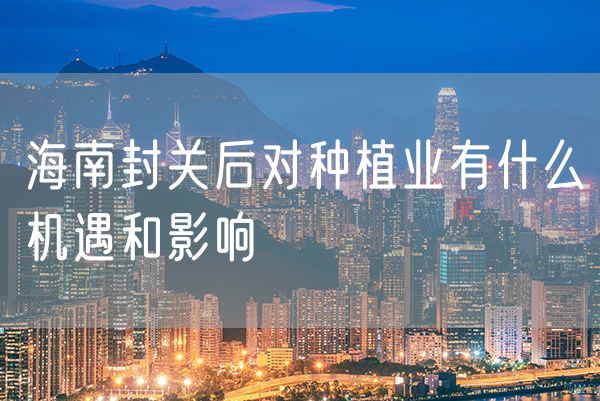 海南封关后对种植业有什么机遇和影响
