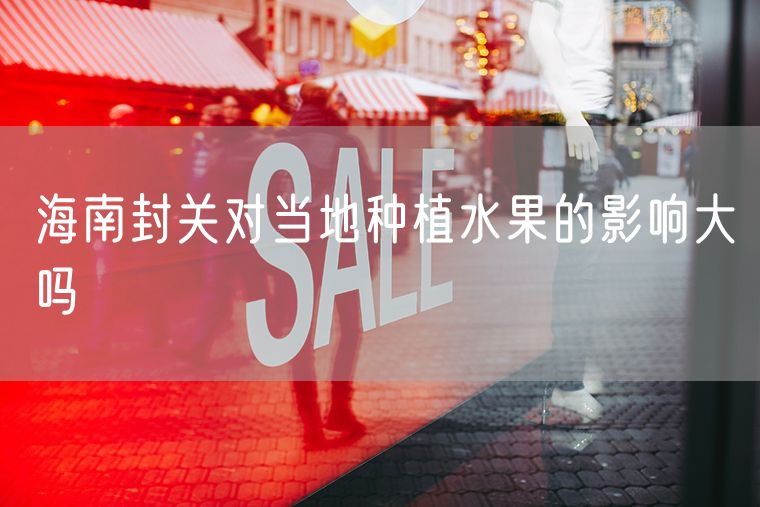 海南封关对当地种植水果的影响大吗