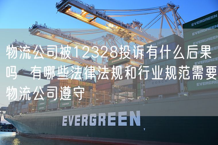 物流公司被12328投诉有什么后果吗  有哪些法律法规和行业规范需要物流公司遵守