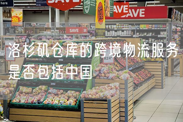 洛杉矶仓库的跨境物流服务是否包括中国