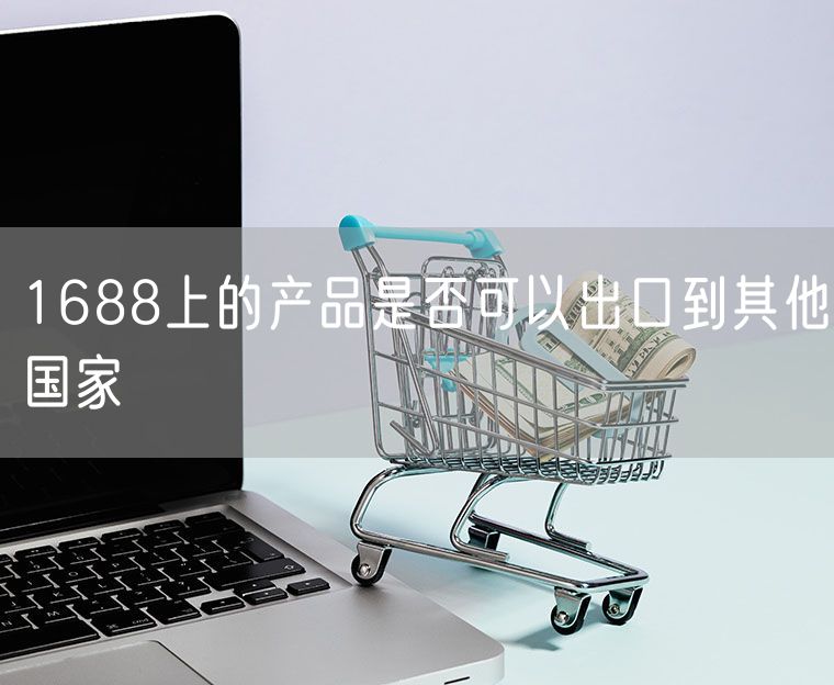 1688上的产品是否可以出口到其他国家