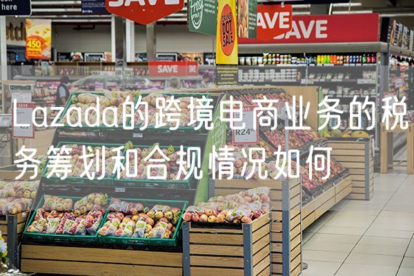 Lazada的跨境电商业务的税务筹划和合规情况如何