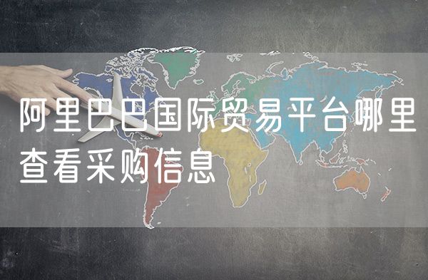 阿里巴巴国际贸易平台哪里查看采购信息