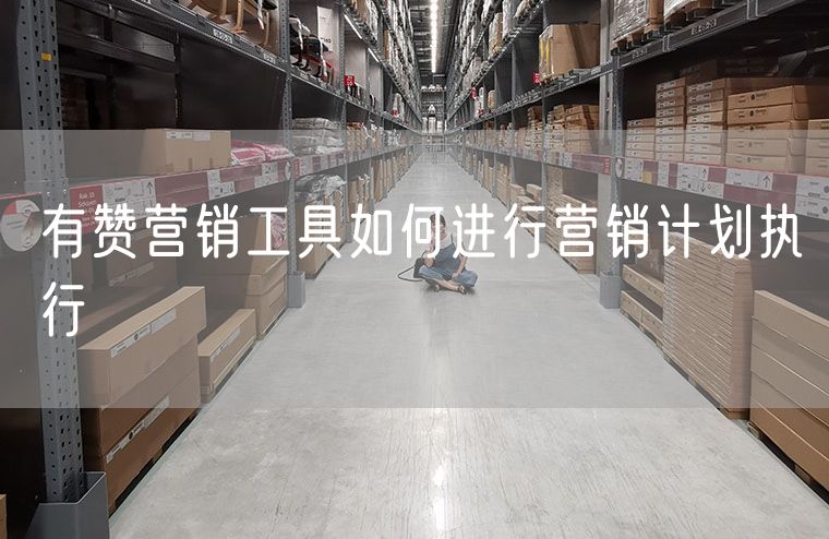 有赞营销工具如何进行营销计划执行