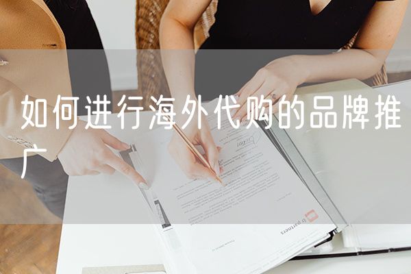 如何进行海外代购的品牌推广