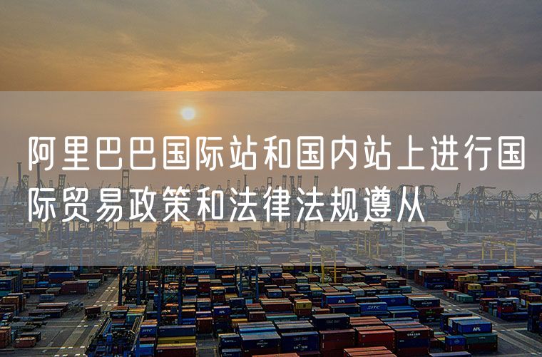阿里巴巴国际站和国内站上进行国际贸易政策和法律法规遵从