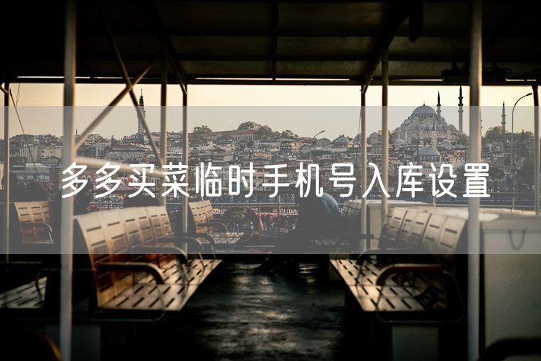 多多买菜临时手机号入库设置