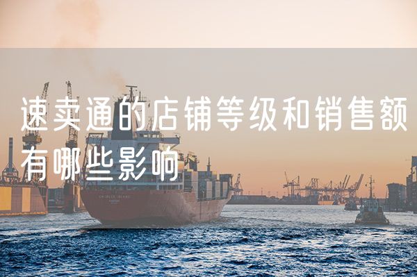 速卖通的店铺等级和销售额有哪些影响