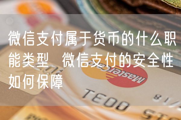 微信支付属于货币的什么职能类型  微信支付的安全性如何保障
