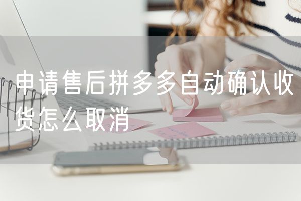 申请售后拼多多自动确认收货怎么取消