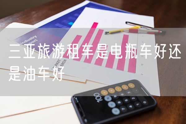 三亚旅游租车是电瓶车好还是油车好