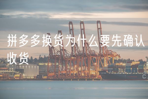 拼多多换货为什么要先确认收货