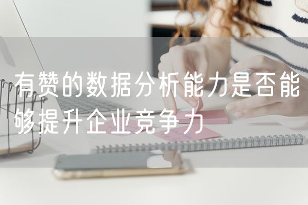 有赞的数据分析能力是否能够提升企业竞争力