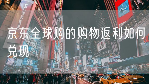 京东全球购的购物返利如何兑现
