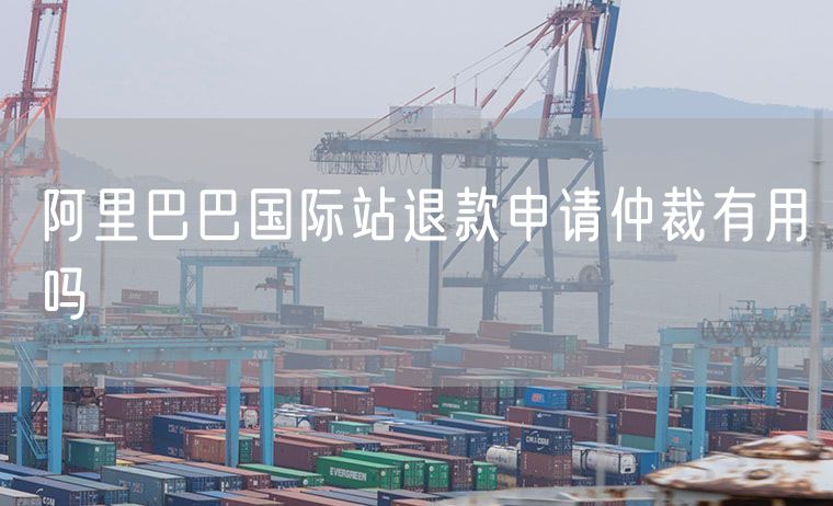 阿里巴巴国际站退款申请仲裁有用吗