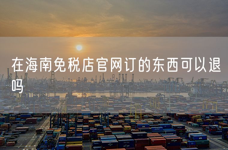 在海南免税店官网订的东西可以退吗