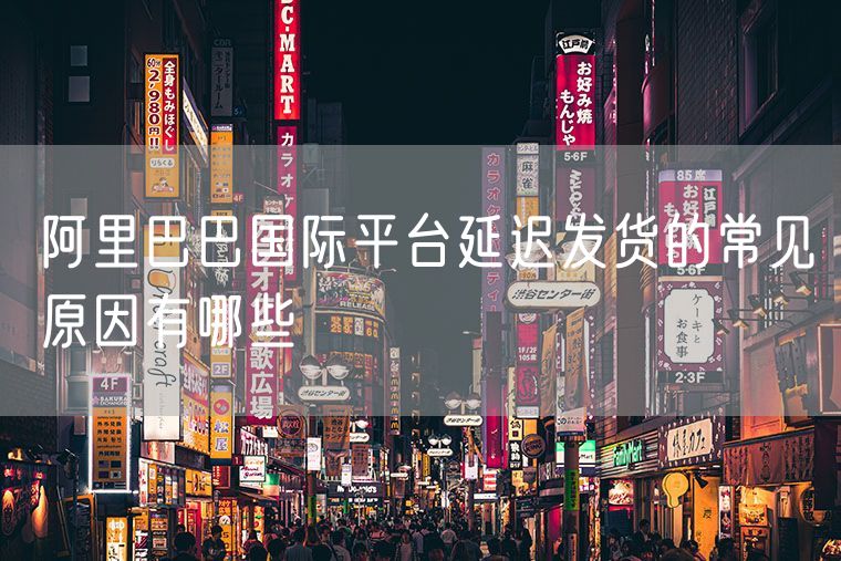 阿里巴巴国际平台延迟发货的常见原因有哪些