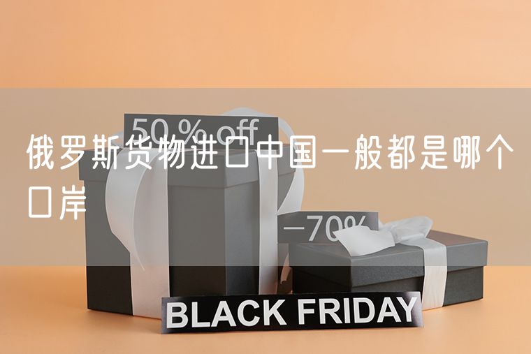 俄罗斯货物进口中国一般都是哪个口岸