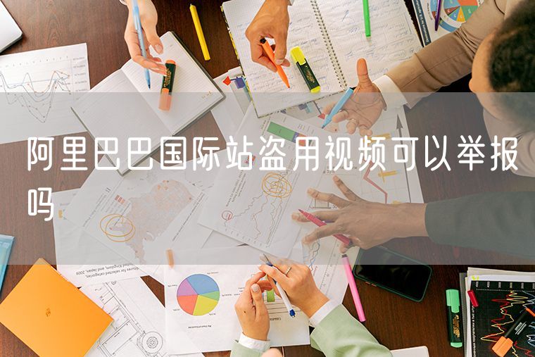 阿里巴巴国际站盗用视频可以举报吗