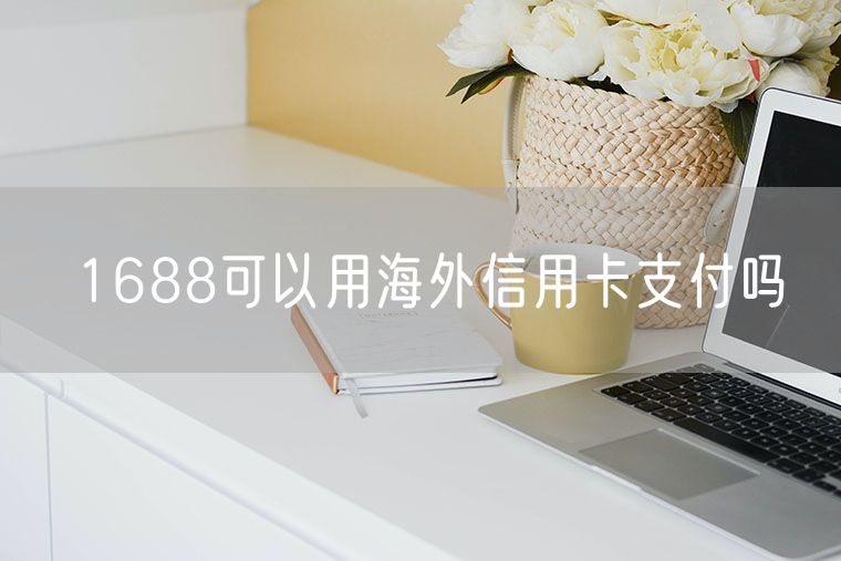 1688可以用海外信用卡支付吗