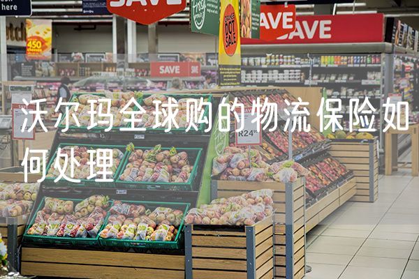 沃尔玛全球购的物流保险如何处理