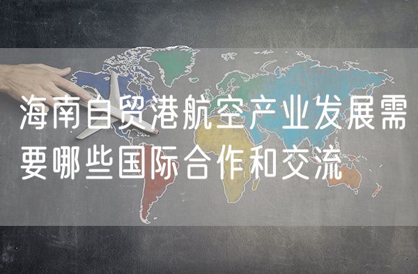 海南自贸港航空产业发展需要哪些国际合作和交流