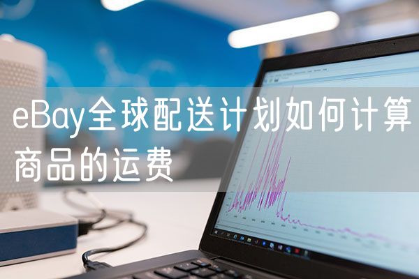 eBay全球配送计划如何计算商品的运费