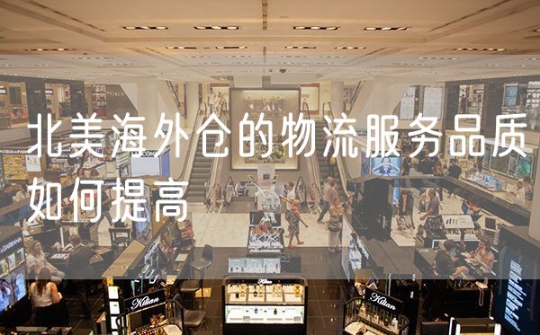 北美海外仓的物流服务品质如何提高
