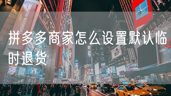 拼多多商家怎么设置默认临时退货